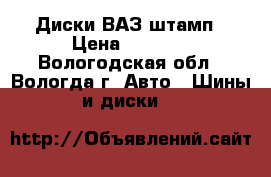  Диски ВАЗ штамп › Цена ­ 1 000 - Вологодская обл., Вологда г. Авто » Шины и диски   